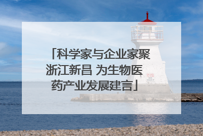 科学家与企业家聚浙江新昌 为生物医药产业发展建言