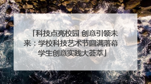 科技点亮校园 创意引领未来：学校科技艺术节圆满落幕 学生创意实践大荟萃