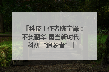 科技工作者陈宝泽：不负韶华 勇当新时代科研“追梦者”