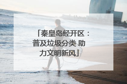 秦皇岛经开区：普及垃圾分类 助力文明新风