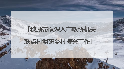 秧励带队深入市政协机关联点村调研乡村振兴工作