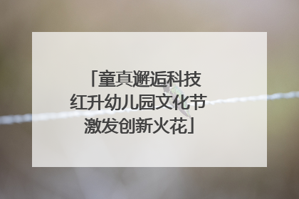 童真邂逅科技 红升幼儿园文化节激发创新火花
