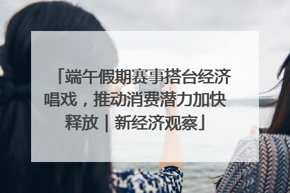 端午假期赛事搭台经济唱戏，推动消费潜力加快释放｜新经济观察