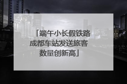 端午小长假铁路成都车站发送旅客数量创新高
