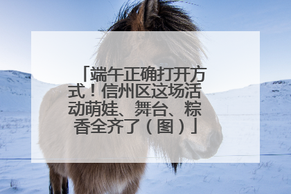 端午正确打开方式！信州区这场活动萌娃、舞台、粽香全齐了（图）