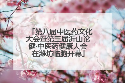 第八届中医药文化大会暨第三届沂山论健·中医药健康大会在潍坊临朐开幕
