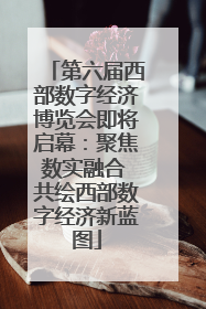 第六届西部数字经济博览会即将启幕：聚焦数实融合 共绘西部数字经济新蓝图