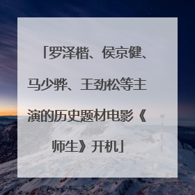 罗泽楷、侯京健、马少骅、王劲松等主演的历史题材电影《师生》开机