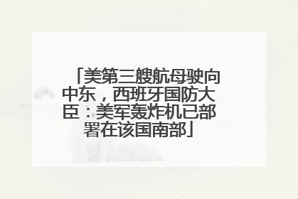 美第三艘航母驶向中东，西班牙国防大臣：美军轰炸机已部署在该国南部