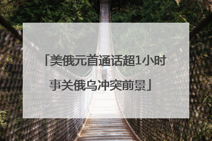 美俄元首通话超1小时 事关俄乌冲突前景