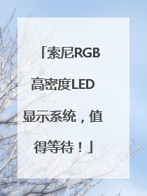 索尼RGB高密度LED显示系统，值得等待！