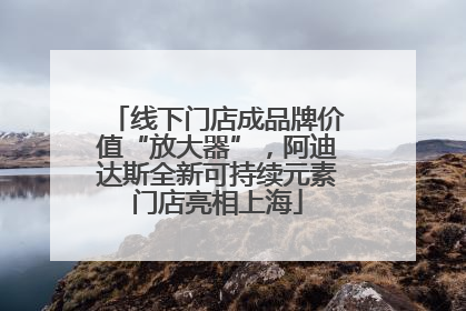 线下门店成品牌价值“放大器”，阿迪达斯全新可持续元素门店亮相上海