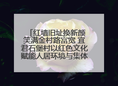 红墙旧址换新颜 笑满金村路富宽 宜君石堡村以红色文化赋能人居环境与集体经济双提升