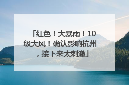 红色！大暴雨！10级大风！确认影响杭州，接下来太刺激