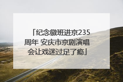 纪念徽班进京235周年 安庆市京剧演唱会让戏迷过足了瘾