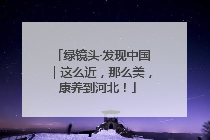 绿镜头·发现中国｜这么近，那么美，康养到河北！