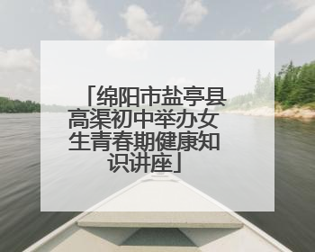 绵阳市盐亭县高渠初中举办女生青春期健康知识讲座