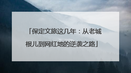 保定文旅这几年：从老城根儿到网红地的逆袭之路