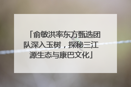 俞敏洪率东方甄选团队深入玉树，探秘三江源生态与康巴文化