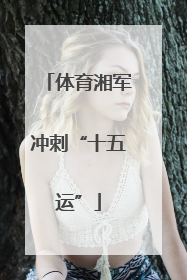 体育湘军冲刺“十五运”
