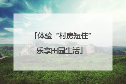 体验“村房短住” 乐享田园生活