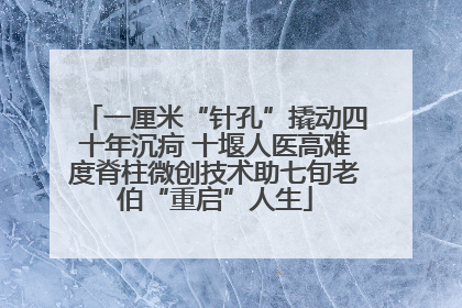 一厘米“针孔”撬动四十年沉疴 十堰人医高难度脊柱微创技术助七旬老伯“重启”人生