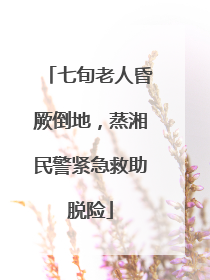 七旬老人昏厥倒地，蒸湘民警紧急救助脱险