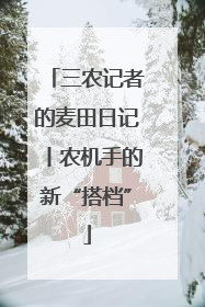三农记者的麦田日记丨农机手的新“搭档”