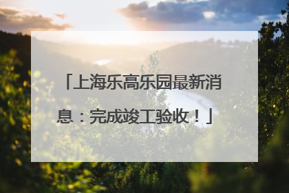 上海乐高乐园最新消息：完成竣工验收！