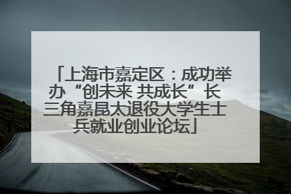 上海市嘉定区：成功举办“创未来 共成长”长三角嘉昆太退役大学生士兵就业创业论坛