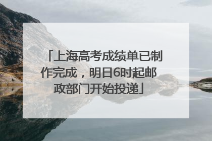 上海高考成绩单已制作完成，明日6时起邮政部门开始投递