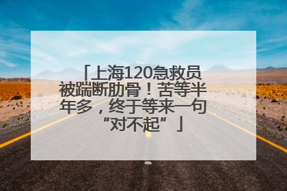 上海120急救员被踹断肋骨！苦等半年多，终于等来一句“对不起”