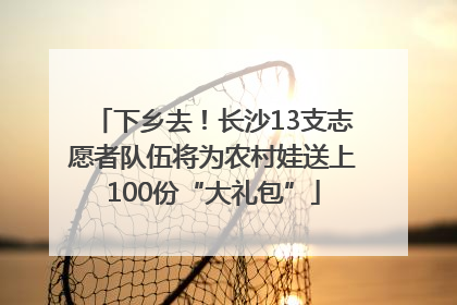 下乡去！长沙13支志愿者队伍将为农村娃送上100份“大礼包”