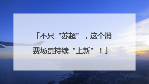 不只“苏超”，这个消费场景持续“上新”！