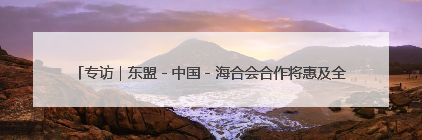 专访｜东盟－中国－海合会合作将惠及全球贸易与投资——访马来西亚亚太“一带一路”共策会高级研究员本恩·纳戈拉