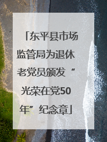 东平县市场监管局为退休老党员颁发“光荣在党50年”纪念章