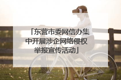 东营市委网信办集中开展涉企网络侵权举报宣传活动
