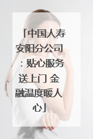 中国人寿安阳分公司：贴心服务送上门 金融温度暖人心