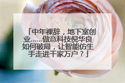 中年裸辞，地下室创业……傲意科技倪华良如何破局，让智能仿生手走进千家万户？