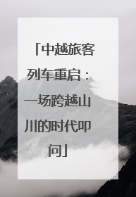 中越旅客列车重启：一场跨越山川的时代叩问