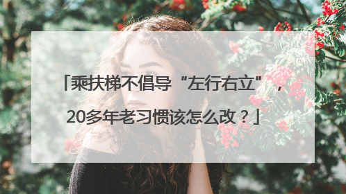 乘扶梯不倡导“左行右立”，20多年老习惯该怎么改？