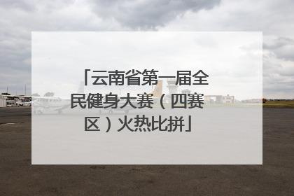 云南省第一届全民健身大赛（四赛区）火热比拼