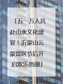 五一万人共赴山水文化盛宴！沂蒙山云蒙景区节后开启欢乐热潮