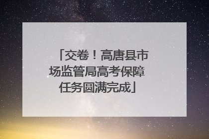 交卷！高唐县市场监管局高考保障任务圆满完成
