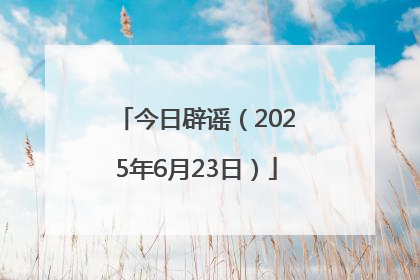 今日辟谣（2025年6月23日）