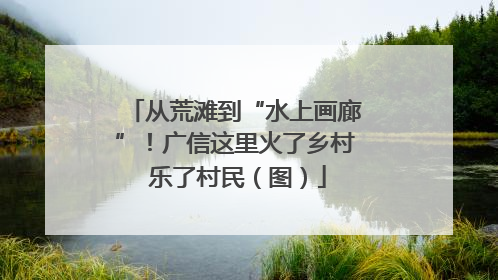 从荒滩到“水上画廊”！广信这里火了乡村 乐了村民（图）