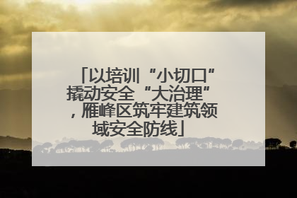 以培训“小切口”撬动安全“大治理”，雁峰区筑牢建筑领域安全防线