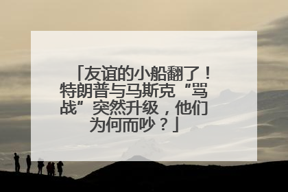 友谊的小船翻了！特朗普与马斯克“骂战”突然升级，他们为何而吵？