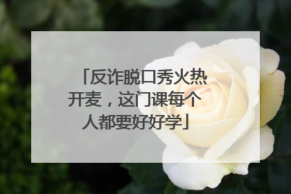 反诈脱口秀火热开麦，这门课每个人都要好好学