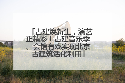 古建焕新生，演艺正精彩！古建音乐季、会馆有戏实现北京古建筑活化利用